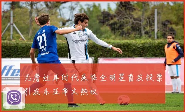 无詹杜库时代来临全明星首发投票引发东亚华文热议