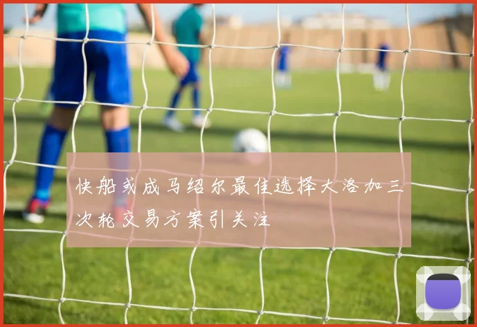 快船或成马绍尔最佳选择大洛加三次轮交易方案引关注