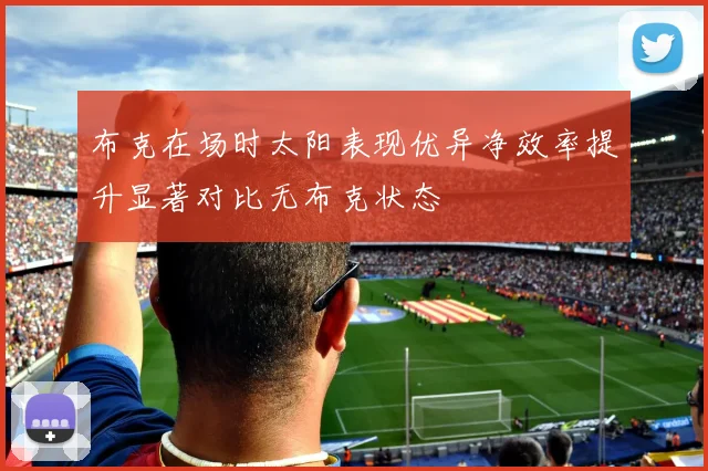 布克在场时太阳表现优异净效率提升显著对比无布克状态
